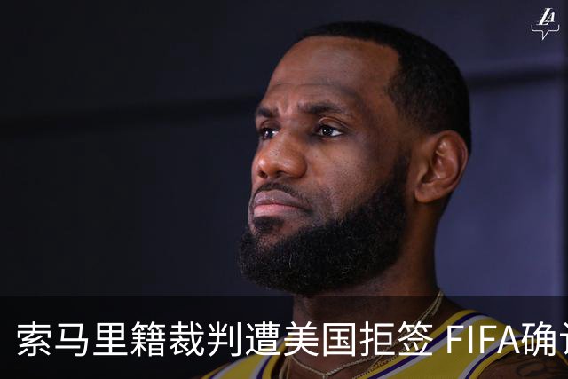 索马里籍裁判遭美国拒签 FIFA确认其无法参加世界杯