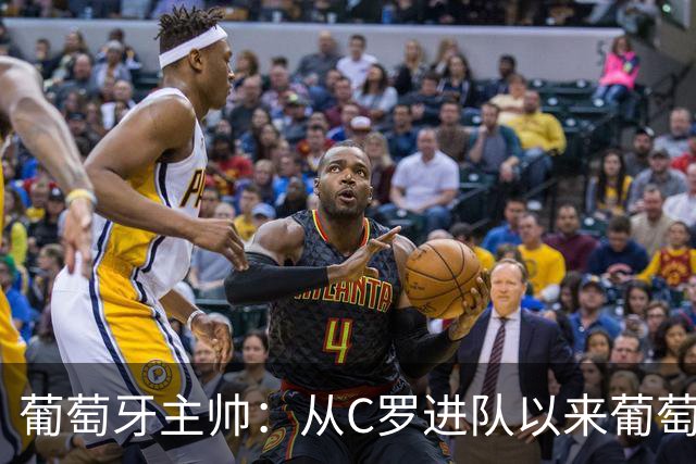 葡萄牙主帅：从C罗进队以来葡萄牙连续7届踢世界杯 现在总计才9届