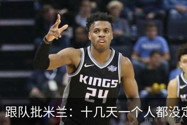跟队批米兰：十几天一个人都没定 天天视频面试 足球不是这么搞的
