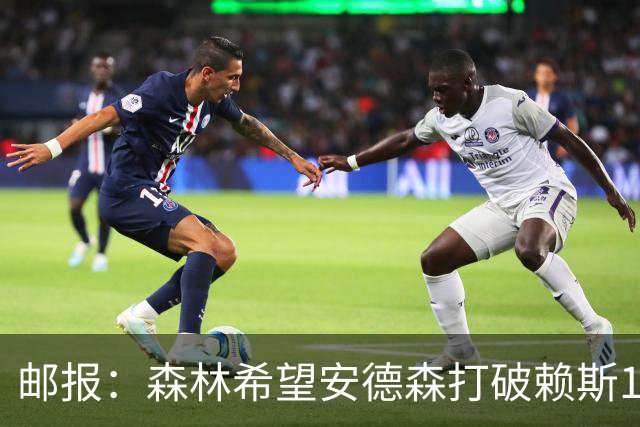 邮报：森林希望安德森打破赖斯1.05亿镑纪录，比起曼联他倾向曼城